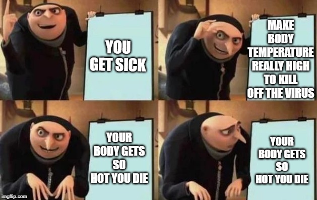Gru's Plan Meme | MAKE BODY TEMPERATURE REALLY HIGH TO KILL OFF THE VIRUS; YOU GET SICK; YOUR BODY GETS SO HOT YOU DIE; YOUR BODY GETS SO HOT YOU DIE | image tagged in gru's plan | made w/ Imgflip meme maker