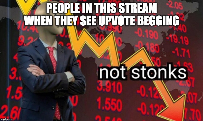 Not stonks | PEOPLE IN THIS STREAM WHEN THEY SEE UPVOTE BEGGING | image tagged in not stonks | made w/ Imgflip meme maker