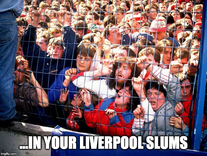 With love from Turin | ...IN YOUR LIVERPOOL SLUMS | image tagged in scousers | made w/ Imgflip meme maker