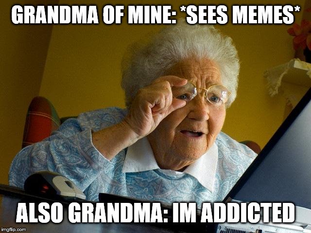 Grandma Finds The Internet | GRANDMA OF MINE: *SEES MEMES*; ALSO GRANDMA: IM ADDICTED | image tagged in memes,grandma finds the internet | made w/ Imgflip meme maker