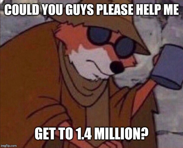 may i please get a crumb | COULD YOU GUYS PLEASE HELP ME; GET TO 1.4 MILLION? | image tagged in may i please get a crumb | made w/ Imgflip meme maker