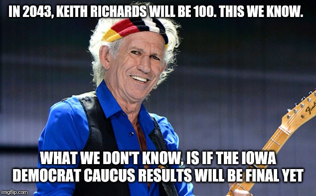 Keith Richards | IN 2043, KEITH RICHARDS WILL BE 100. THIS WE KNOW. WHAT WE DON'T KNOW, IS IF THE IOWA DEMOCRAT CAUCUS RESULTS WILL BE FINAL YET | image tagged in election 2020 | made w/ Imgflip meme maker