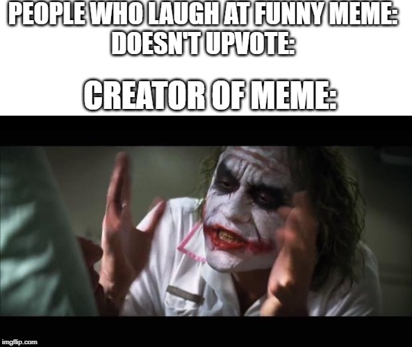 And everybody loses their minds Meme | PEOPLE WHO LAUGH AT FUNNY MEME:
DOESN'T UPVOTE:; CREATOR OF MEME: | image tagged in memes,and everybody loses their minds | made w/ Imgflip meme maker