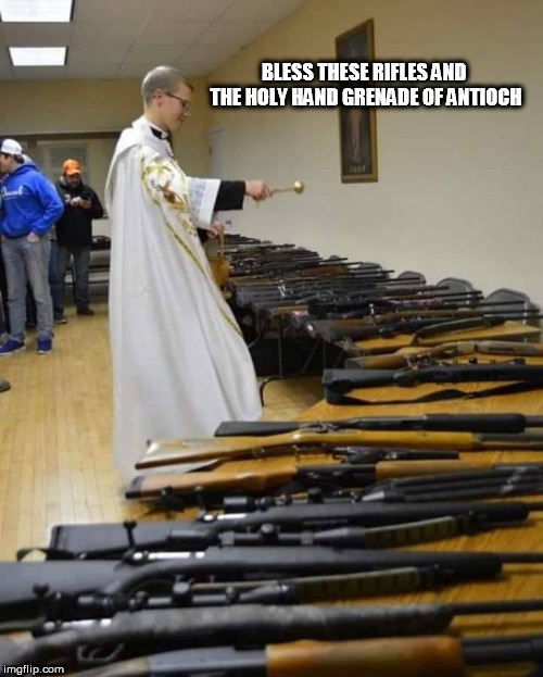 holy | BLESS THESE RIFLES AND  THE HOLY HAND GRENADE OF ANTIOCH | image tagged in holy | made w/ Imgflip meme maker