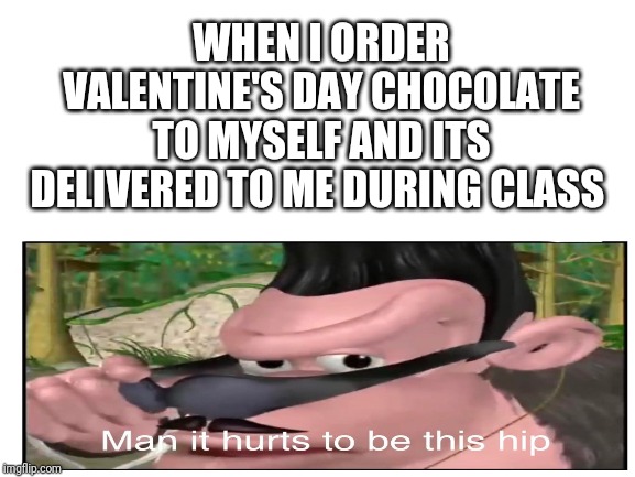 Blank White Template | WHEN I ORDER VALENTINE'S DAY CHOCOLATE TO MYSELF AND ITS DELIVERED TO ME DURING CLASS | image tagged in blank white template | made w/ Imgflip meme maker