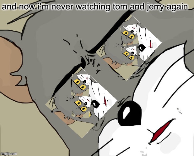 Unsettled Tom | and now i’m never watching tom and jerry again | image tagged in memes,unsettled tom,tom and jerry | made w/ Imgflip meme maker