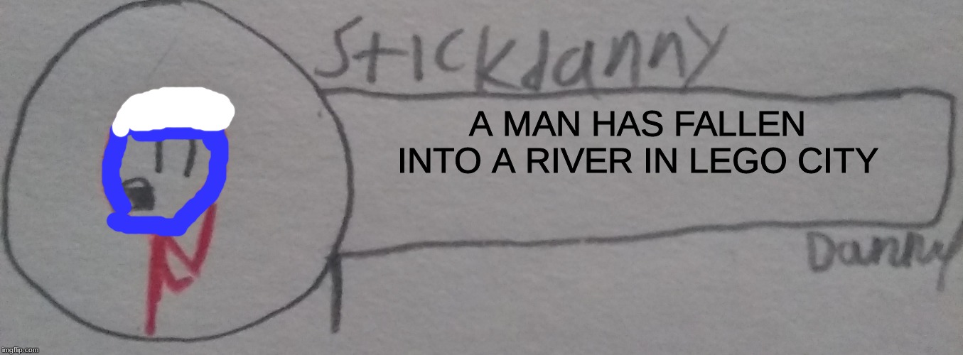 A MAN HAS FALLEN INTO A RIVER IN LEGO CITY | image tagged in stickdanny says | made w/ Imgflip meme maker