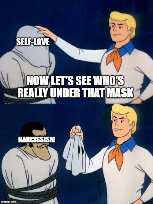 Scooby doo mask reveal | SELF-LOVE; NOW LET'S SEE WHO'S REALLY UNDER THAT MASK; NARCISSISM | image tagged in scooby doo mask reveal | made w/ Imgflip meme maker