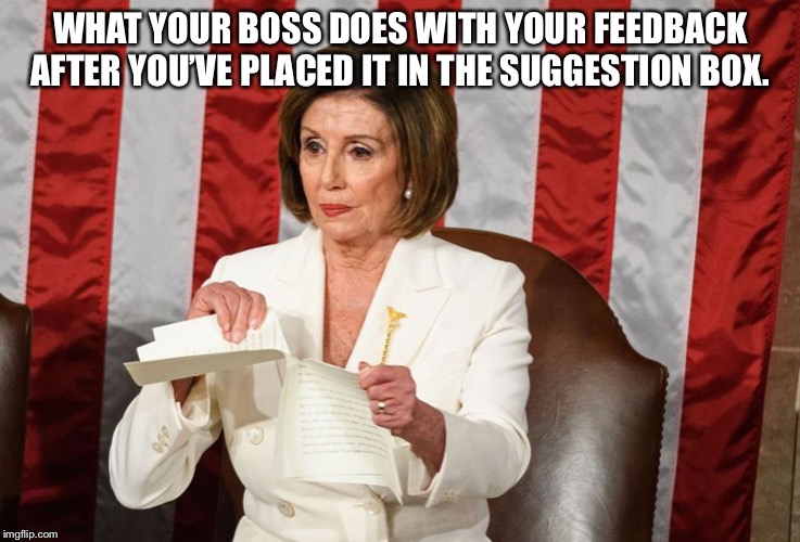 So much for the suggestion box | WHAT YOUR BOSS DOES WITH YOUR FEEDBACK AFTER YOU’VE PLACED IT IN THE SUGGESTION BOX. | image tagged in nancy pelosi rips trump speech,memes,politicians,paper,box,suggestion | made w/ Imgflip meme maker