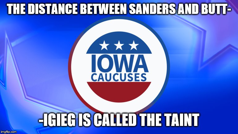 Guess which one is which. | THE DISTANCE BETWEEN SANDERS AND BUTT-; -IGIEG IS CALLED THE TAINT | image tagged in iowa caucuses,bernie sanders,funny memes,politics,election 2020 | made w/ Imgflip meme maker