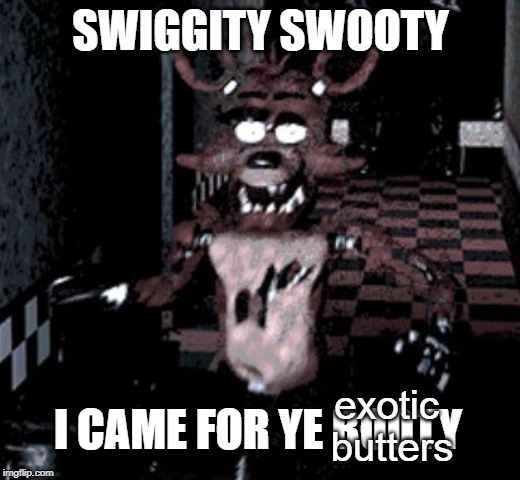 Foxy running | SWIGGITY SWOOTY I CAME FOR YE BOOTY exotic 
butters | image tagged in foxy running | made w/ Imgflip meme maker
