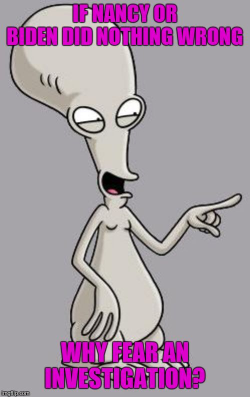 Roger Smith American Dad | IF NANCY OR BIDEN DID NOTHING WRONG WHY FEAR AN INVESTIGATION? | image tagged in roger smith american dad | made w/ Imgflip meme maker