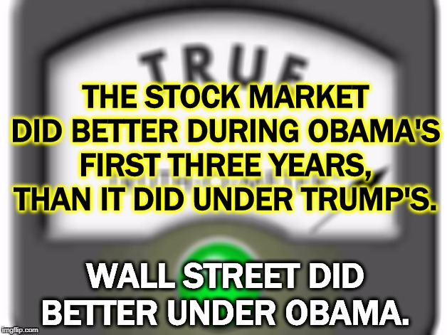 Wall Street always does better under Democratic presidents. | THE STOCK MARKET DID BETTER DURING OBAMA'S FIRST THREE YEARS, THAN IT DID UNDER TRUMP'S. WALL STREET DID BETTER UNDER OBAMA. | image tagged in obama,stocks,wall street,democratic,trump | made w/ Imgflip meme maker