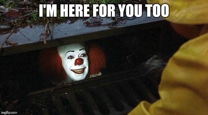pennywise | I'M HERE FOR YOU TOO | image tagged in pennywise | made w/ Imgflip meme maker