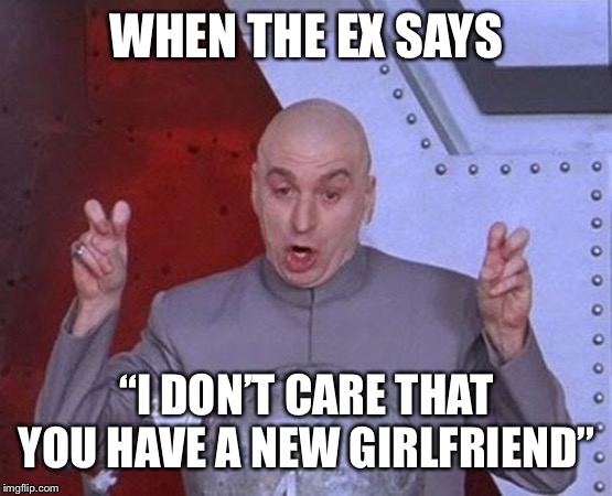 Dr Evil Laser Meme | WHEN THE EX SAYS; “I DON’T CARE THAT YOU HAVE A NEW GIRLFRIEND” | image tagged in memes,dr evil laser | made w/ Imgflip meme maker