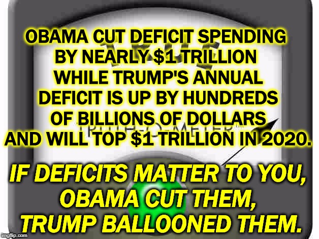 Fiscal responsibility. right? | OBAMA CUT DEFICIT SPENDING 
BY NEARLY $1 TRILLION 
WHILE TRUMP'S ANNUAL DEFICIT IS UP BY HUNDREDS OF BILLIONS OF DOLLARS AND WILL TOP $1 TRILLION IN 2020. IF DEFICITS MATTER TO YOU, 
OBAMA CUT THEM, 
TRUMP BALLOONED THEM. | image tagged in obama,budget,deficit,trump,drunken sailor,trillion | made w/ Imgflip meme maker