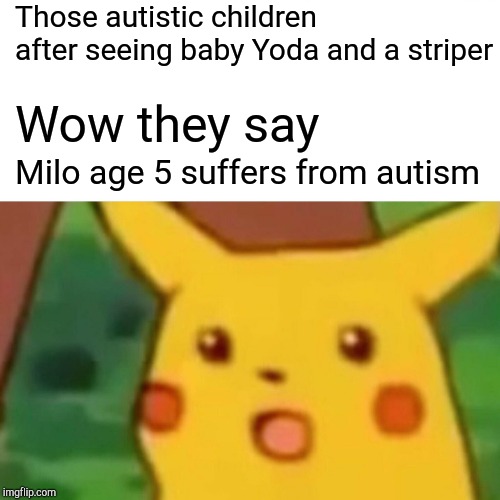 Surprised Pikachu | Those autistic children after seeing baby Yoda and a striper; Wow they say; Milo age 5 suffers from autism | image tagged in memes,surprised pikachu | made w/ Imgflip meme maker