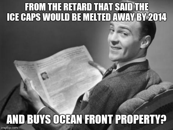 50's newspaper | FROM THE RETARD THAT SAID THE ICE CAPS WOULD BE MELTED AWAY BY 2014 AND BUYS OCEAN FRONT PROPERTY? | image tagged in 50's newspaper | made w/ Imgflip meme maker