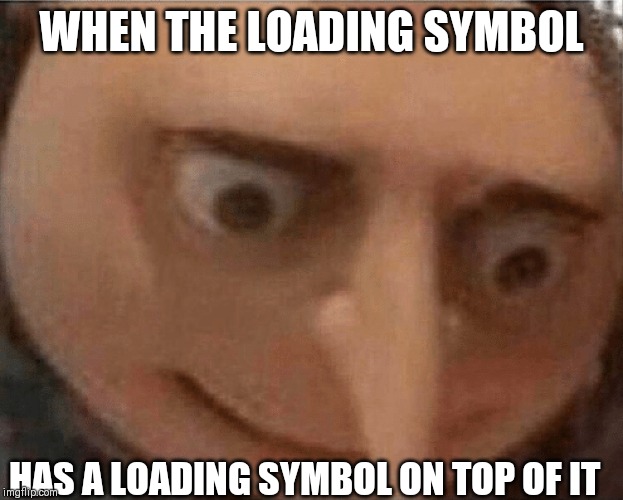 uh oh Gru | WHEN THE LOADING SYMBOL; HAS A LOADING SYMBOL ON TOP OF IT | image tagged in uh oh gru | made w/ Imgflip meme maker