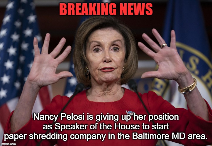 New Job Nancy | BREAKING NEWS; Nancy Pelosi is giving up her position as Speaker of the House to start paper shredding company in the Baltimore MD area. | image tagged in hands up nancy | made w/ Imgflip meme maker