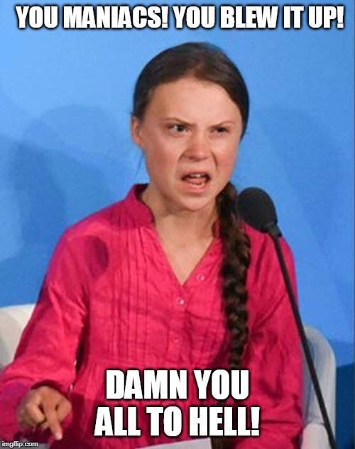 Greta Thunberg how dare you | YOU MANIACS! YOU BLEW IT UP! DAMN YOU ALL TO HELL! | image tagged in greta thunberg how dare you | made w/ Imgflip meme maker