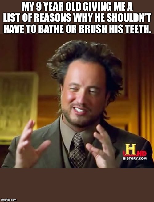 Ancient Aliens | MY 9 YEAR OLD GIVING ME A LIST OF REASONS WHY HE SHOULDN’T HAVE TO BATHE OR BRUSH HIS TEETH. | image tagged in memes,ancient aliens | made w/ Imgflip meme maker