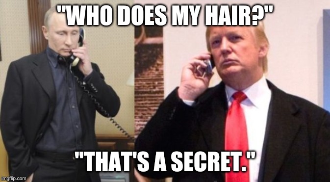 Trump Putin phone call | "WHO DOES MY HAIR?"; "THAT'S A SECRET." | image tagged in trump putin phone call | made w/ Imgflip meme maker