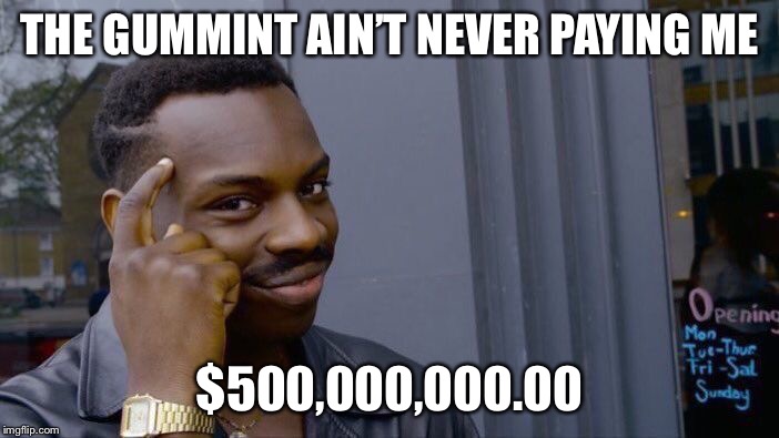 Roll Safe Think About It Meme | THE GUMMINT AIN’T NEVER PAYING ME $500,000,000.00 | image tagged in memes,roll safe think about it | made w/ Imgflip meme maker
