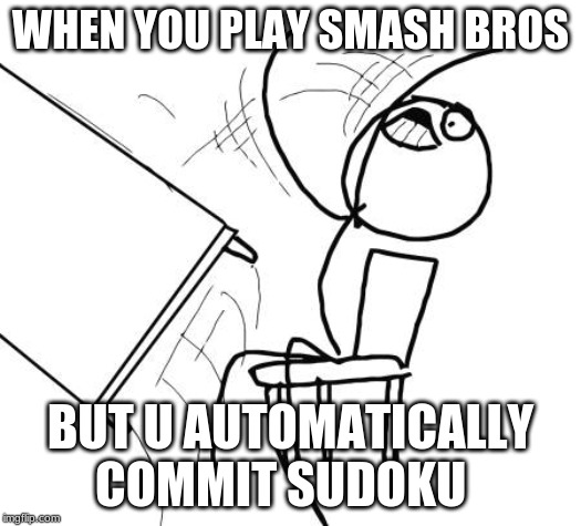 Table Flip Guy | WHEN YOU PLAY SMASH BROS; BUT U AUTOMATICALLY COMMIT SUDOKU | image tagged in memes,table flip guy | made w/ Imgflip meme maker
