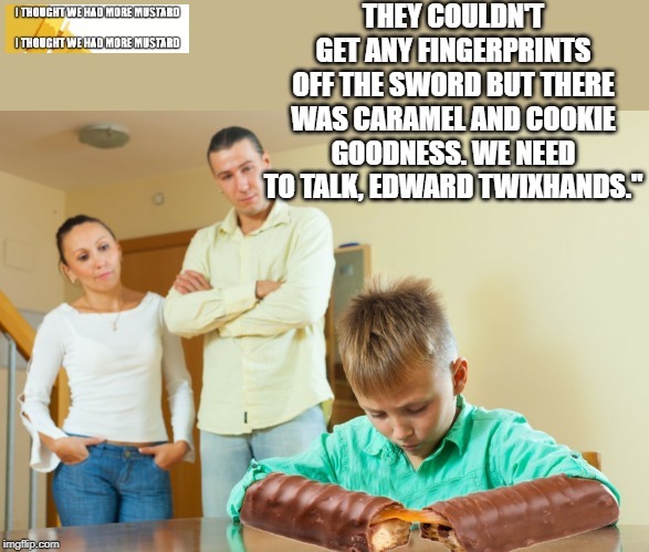 Edward Twixhands | THEY COULDN'T GET ANY FINGERPRINTS OFF THE SWORD BUT THERE WAS CARAMEL AND COOKIE GOODNESS. WE NEED TO TALK, EDWARD TWIXHANDS." | image tagged in twix,parents,sword | made w/ Imgflip meme maker