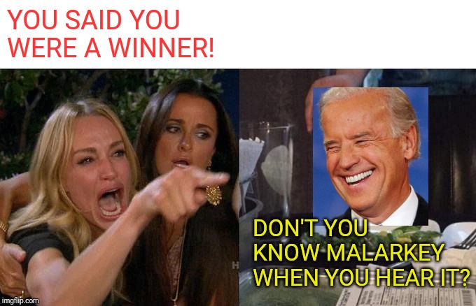 Woman Yelling At Cat | YOU SAID YOU WERE A WINNER! DON'T YOU KNOW MALARKEY WHEN YOU HEAR IT? | image tagged in memes,woman yelling at cat | made w/ Imgflip meme maker
