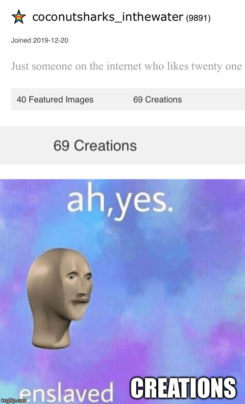 CREATIONS | image tagged in ah yes enslaved | made w/ Imgflip meme maker