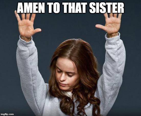 Praise the lord | AMEN TO THAT SISTER | image tagged in praise the lord | made w/ Imgflip meme maker