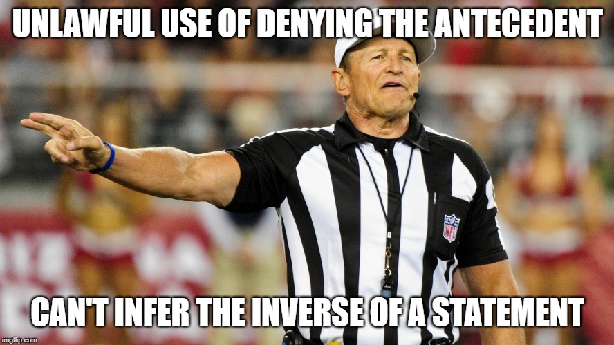 Logical Fallacy Referee | UNLAWFUL USE OF DENYING THE ANTECEDENT; CAN'T INFER THE INVERSE OF A STATEMENT | image tagged in logical fallacy referee | made w/ Imgflip meme maker
