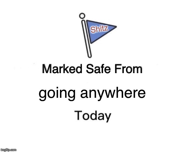 Marked Safe From Meme | going anywhere Shitz | image tagged in memes,marked safe from | made w/ Imgflip meme maker