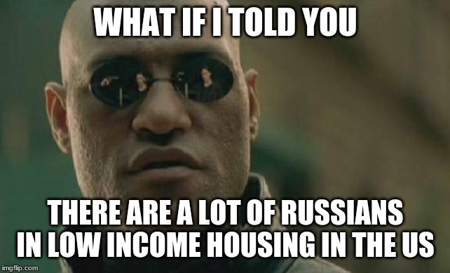 Matrix Morpheus Meme | WHAT IF I TOLD YOU THERE ARE A LOT OF RUSSIANS IN LOW INCOME HOUSING IN THE US | image tagged in memes,matrix morpheus | made w/ Imgflip meme maker