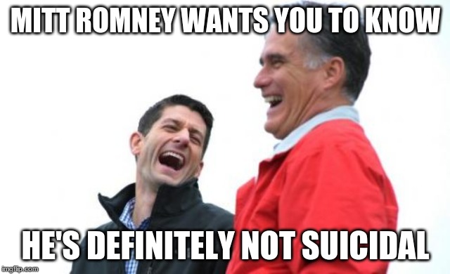 The only one immune to blackmail? | MITT ROMNEY WANTS YOU TO KNOW; HE'S DEFINITELY NOT SUICIDAL | image tagged in memes,romney and ryan,trump | made w/ Imgflip meme maker