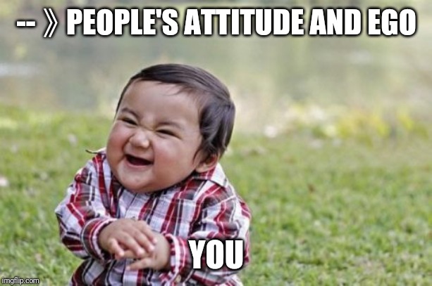 Evil Toddler Meme | --》PEOPLE'S ATTITUDE AND EGO; YOU | image tagged in memes,evil toddler | made w/ Imgflip meme maker