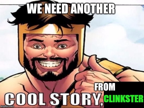 Cool Story Clinkster (For when Clinkster tells you cool stories) | WE NEED ANOTHER FROM | image tagged in cool story clinkster for when clinkster tells you cool stories | made w/ Imgflip meme maker