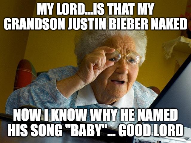 MY LORD...IS THAT MY GRANDSON JUSTIN BIEBER NAKED NOW I KNOW WHY HE NAMED HIS SONG "BABY"... GOOD LORD | image tagged in memes,grandma finds the internet | made w/ Imgflip meme maker