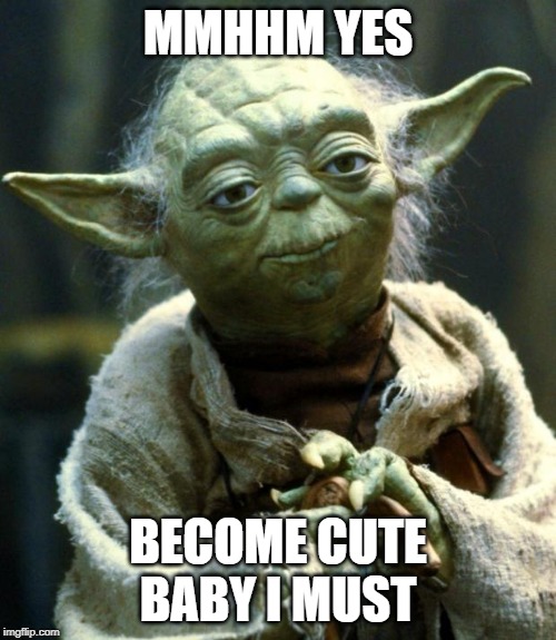 Star Wars Yoda | MMHHM YES; BECOME CUTE BABY I MUST | image tagged in memes,star wars yoda | made w/ Imgflip meme maker