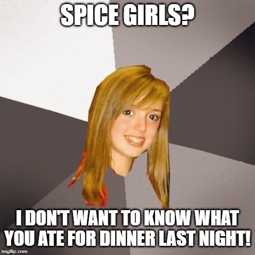 Musically Oblivious 8th Grader | SPICE GIRLS? I DON'T WANT TO KNOW WHAT YOU ATE FOR DINNER LAST NIGHT! | image tagged in memes,musically oblivious 8th grader | made w/ Imgflip meme maker