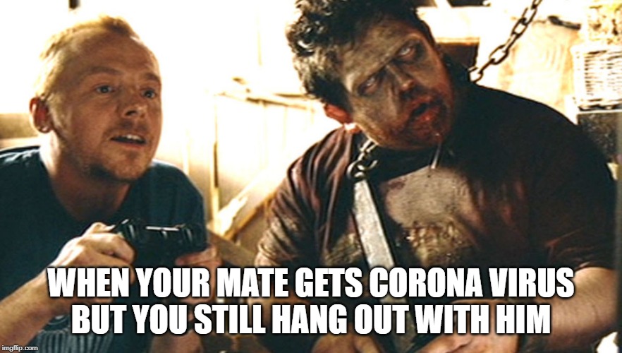Shaun of the Dead Corona Virus | WHEN YOUR MATE GETS CORONA VIRUS
BUT YOU STILL HANG OUT WITH HIM | image tagged in shaun of the dead,coronavirus,corona,funny memes,funny,funny meme | made w/ Imgflip meme maker