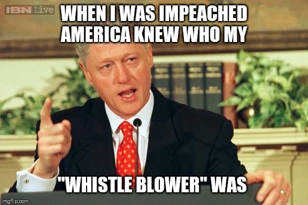 Bill Clinton - Sexual Relations | WHEN I WAS IMPEACHED AMERICA KNEW WHO MY; "WHISTLE BLOWER" WAS | image tagged in bill clinton - sexual relations | made w/ Imgflip meme maker