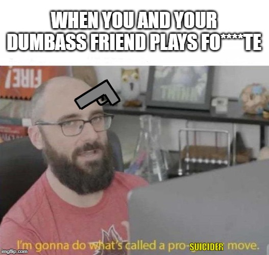 Pro Gamer move | WHEN YOU AND YOUR DUMBASS FRIEND PLAYS FO****TE; SUICIDER | image tagged in pro gamer move | made w/ Imgflip meme maker
