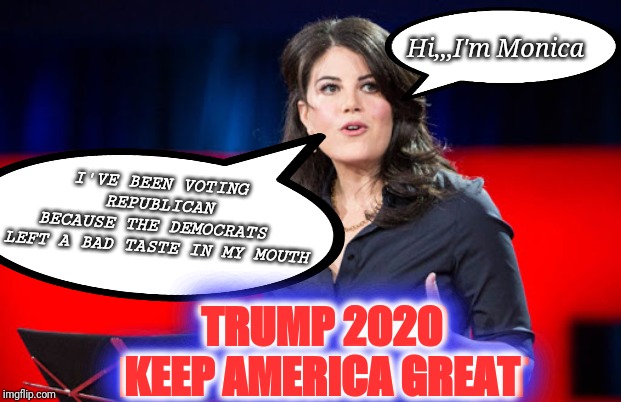 I'VE BEEN VOTING REPUBLICAN
BECAUSE THE DEMOCRATS 
LEFT A BAD TASTE IN MY MOUTH TRUMP 2020
KEEP AMERICA GREAT TRUMP 2020
KEEP AMERICA GREAT  | image tagged in monica lewinsky,the original whistleblower | made w/ Imgflip meme maker