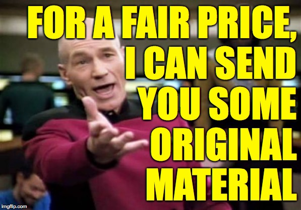 Picard Wtf Meme | FOR A FAIR PRICE,
I CAN SEND
YOU SOME
ORIGINAL
MATERIAL | image tagged in memes,picard wtf | made w/ Imgflip meme maker