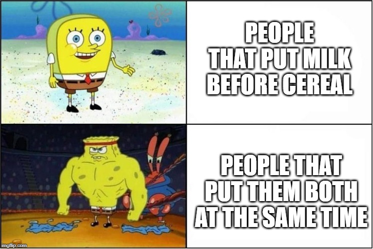 Weak vs Strong Spongebob | PEOPLE THAT PUT MILK BEFORE CEREAL; PEOPLE THAT PUT THEM BOTH AT THE SAME TIME | image tagged in weak vs strong spongebob | made w/ Imgflip meme maker