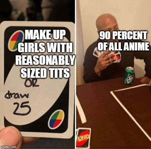 UNO Draw 25 Cards Meme | 90 PERCENT OF ALL ANIME; MAKE UP GIRLS WITH REASONABLY SIZED TITS | image tagged in uno draw 25 cards | made w/ Imgflip meme maker
