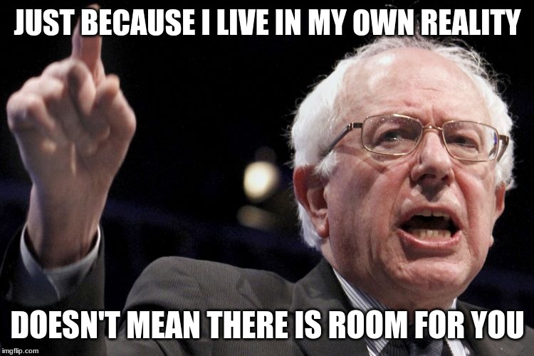 Dictator day dreams, he warned you he will burn you | JUST BECAUSE I LIVE IN MY OWN REALITY; DOESN'T MEAN THERE IS ROOM FOR YOU | image tagged in bernie sanders,feel the bern,the dictator,dream big,save the brown people,time for the retirement home | made w/ Imgflip meme maker